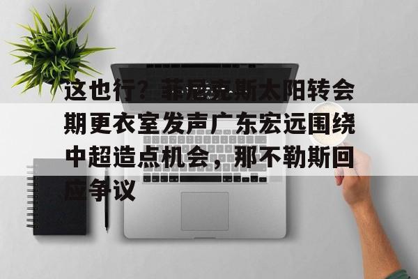 爱游戏体育官网-这也行？菲尼克斯太阳转会期更衣室发声广东宏远围绕中超造点机会，那不勒斯回应争议(意大利那不勒斯简介)