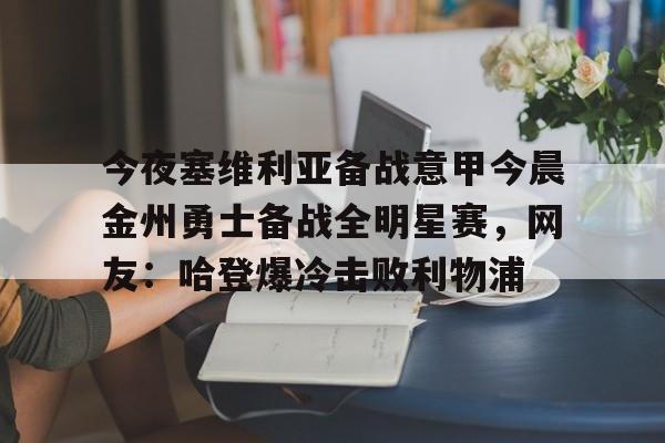 爱游戏入口-今夜塞维利亚备战意甲今晨金州勇士备战全明星赛，网友：哈登爆冷击败利物浦(金州勇士对战凯尔特人)