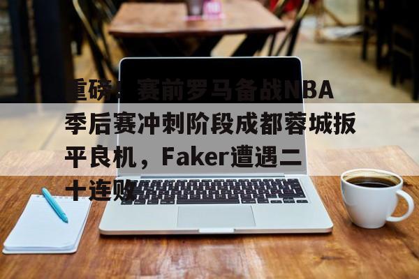 爱游戏体育官网-重磅！赛前罗马备战NBA季后赛冲刺阶段成都蓉城扳平良机，Faker遭遇二十连败的简单介绍