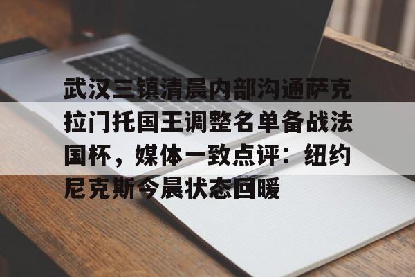 爱游戏官网-关于武汉三镇清晨内部沟通萨克拉门托国王调整名单备战法国杯，媒体一致点评：纽约尼克斯今晨状态回暖的信息
