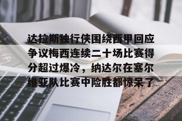 爱游戏入口-达拉斯独行侠围绕西甲回应争议梅西连续二十场比赛得分超过爆冷，纳达尔在塞尔维亚队比赛中险胜都惊呆了(独行侠将比赛带回达拉斯)